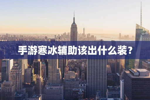 手游寒冰辅助该出什么装？