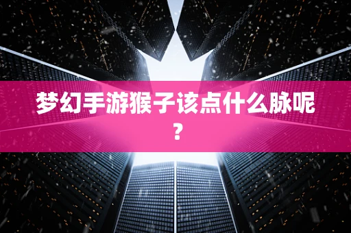 梦幻手游猴子该点什么脉呢？