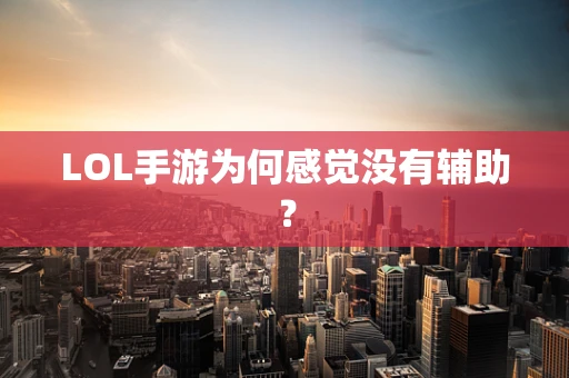 LOL手游为何感觉没有辅助？