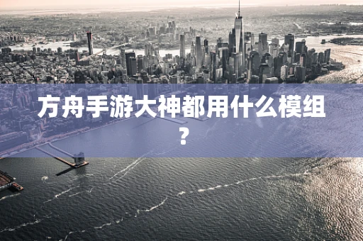 方舟手游大神都用什么模组？