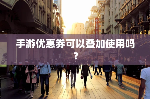 手游优惠券可以叠加使用吗？