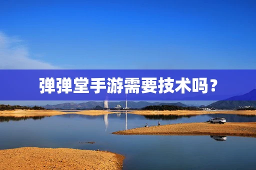 弹弹堂手游需要技术吗？