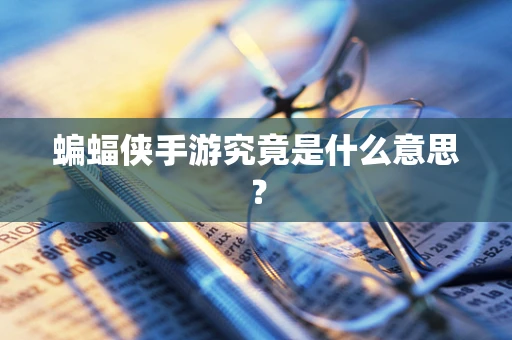 蝙蝠侠手游究竟是什么意思？