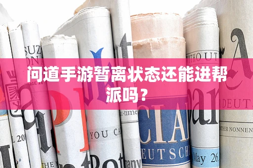 问道手游暂离状态还能进帮派吗？