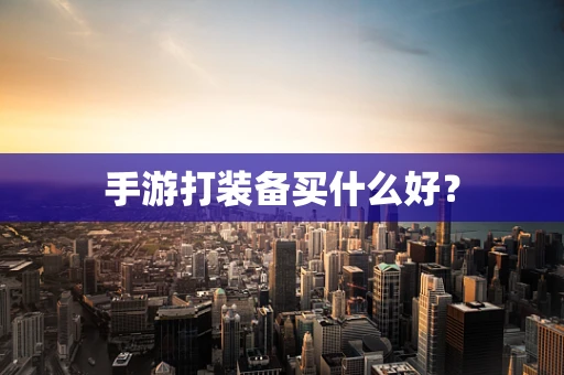 手游打装备买什么好？