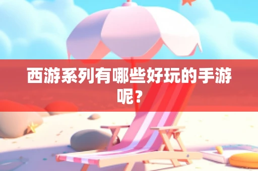 西游系列有哪些好玩的手游呢？