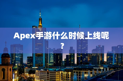 Apex手游什么时候上线呢？
