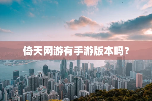 倚天网游有手游版本吗？