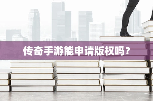 传奇手游能申请版权吗？