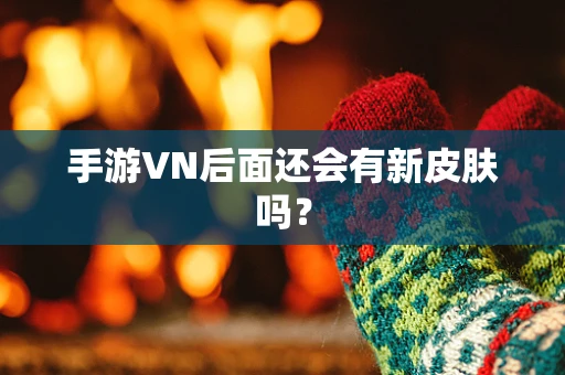 手游VN后面还会有新皮肤吗？