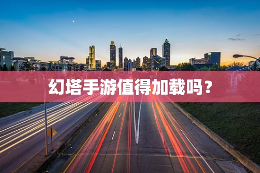 幻塔手游值得加载吗？