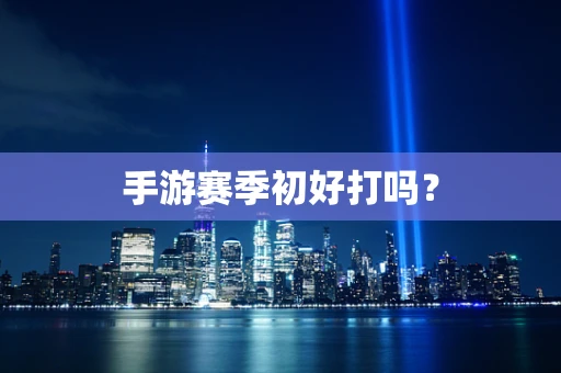 手游赛季初好打吗？