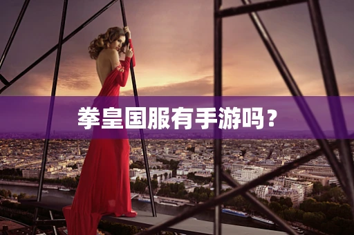 拳皇国服有手游吗？