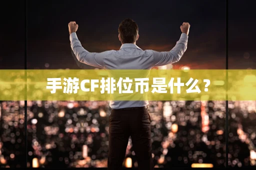手游CF排位币是什么？