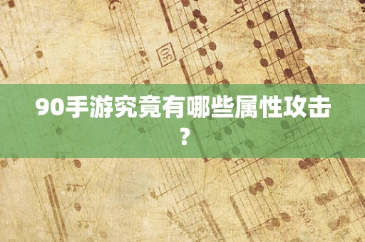 90手游究竟有哪些属性攻击？
