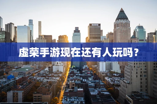 虚荣手游现在还有人玩吗？