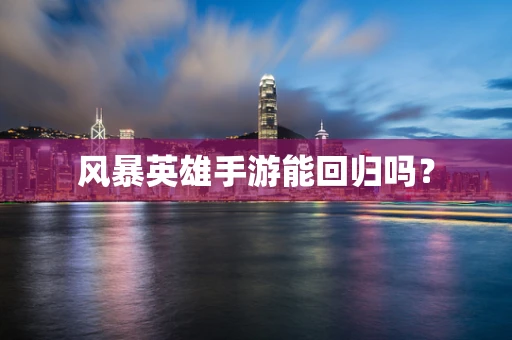 风暴英雄手游能回归吗？
