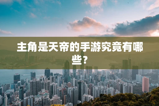 主角是天帝的手游究竟有哪些？
