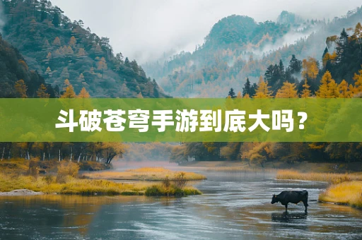 斗破苍穹手游到底大吗？