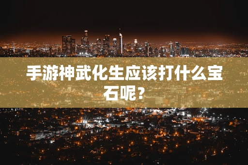 手游神武化生应该打什么宝石呢？