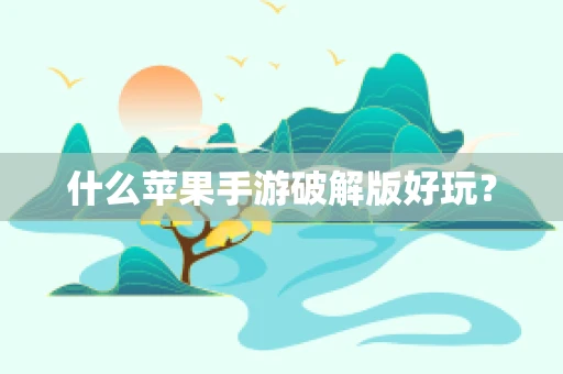 什么苹果手游破解版好玩？
