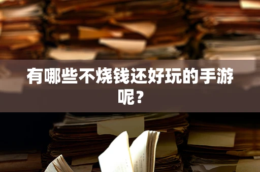 有哪些不烧钱还好玩的手游呢？
