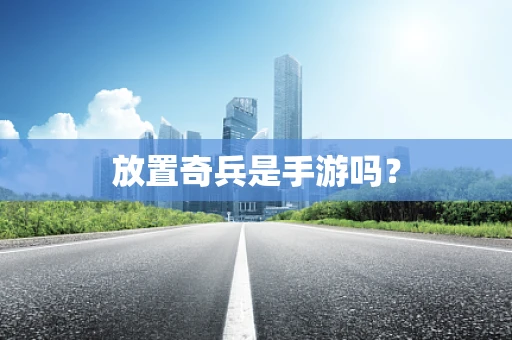 放置奇兵是手游吗？