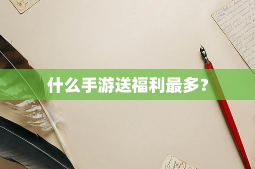 什么手游送福利最多？