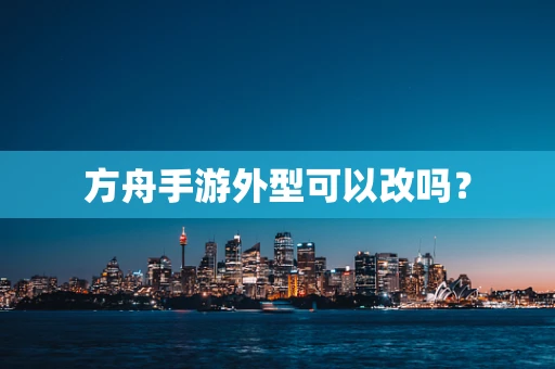方舟手游外型可以改吗？