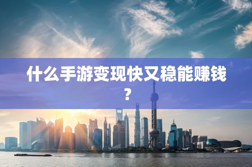 什么手游变现快又稳能赚钱？