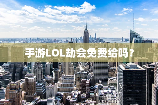 手游LOL劫会免费给吗？