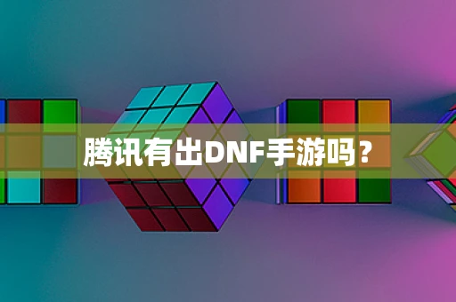 腾讯有出DNF手游吗？