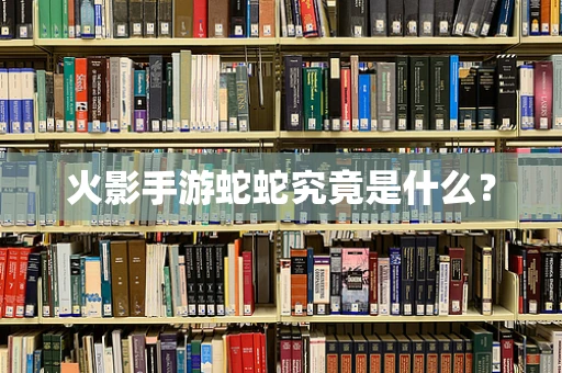 火影手游蛇蛇究竟是什么？