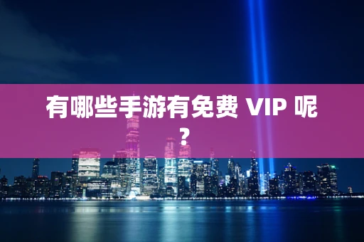 有哪些手游有免费 VIP 呢？