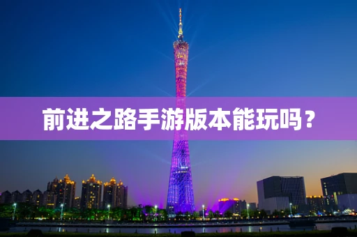前进之路手游版本能玩吗？
