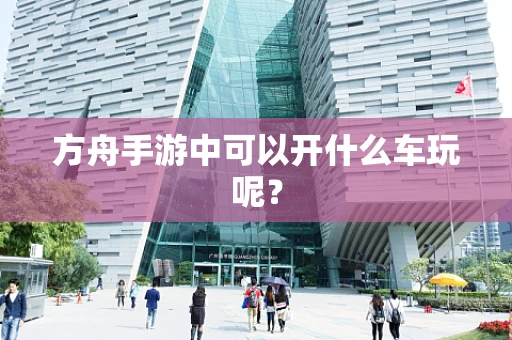 方舟手游中可以开什么车玩呢？