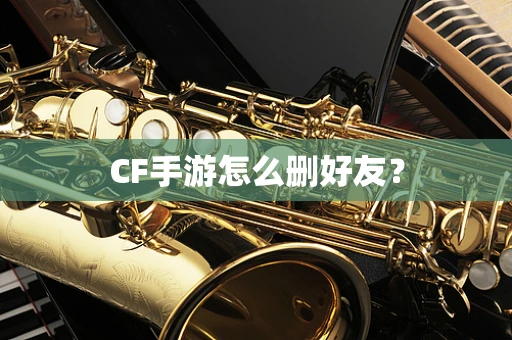 CF手游怎么删好友？