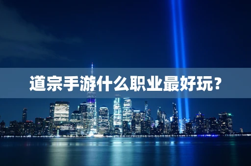道宗手游什么职业最好玩？