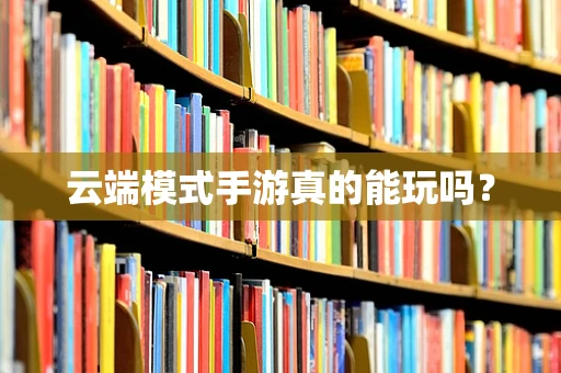 云端模式手游真的能玩吗？