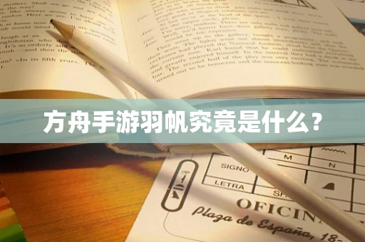 方舟手游羽帆究竟是什么？