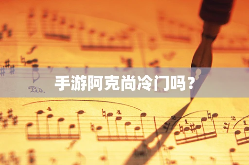 手游阿克尚冷门吗？