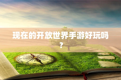 现在的开放世界手游好玩吗？