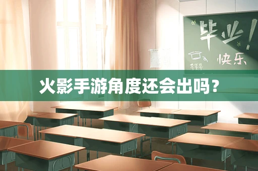 火影手游角度还会出吗？