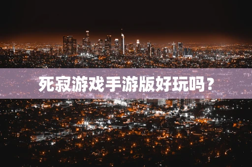 死寂游戏手游版好玩吗？