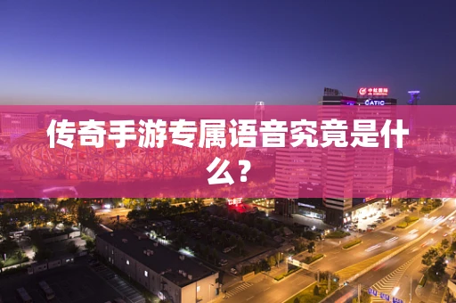 传奇手游专属语音究竟是什么？