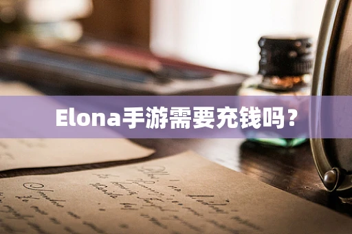 Elona手游需要充钱吗？