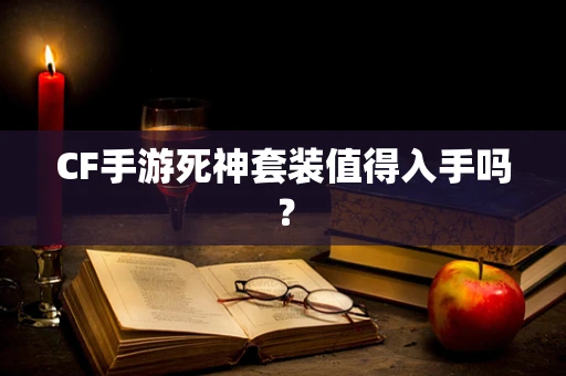 CF手游死神套装值得入手吗？