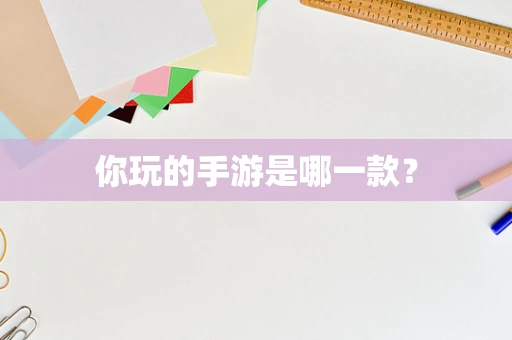 你玩的手游是哪一款？