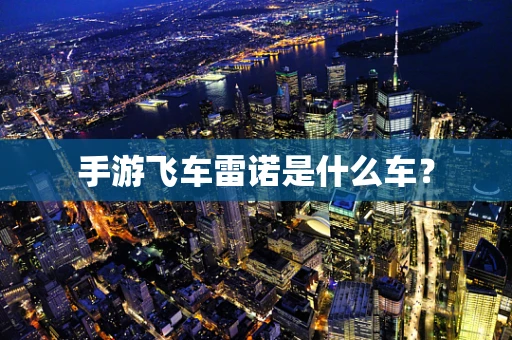 手游飞车雷诺是什么车？