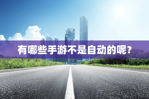 有哪些手游不是自动的呢？